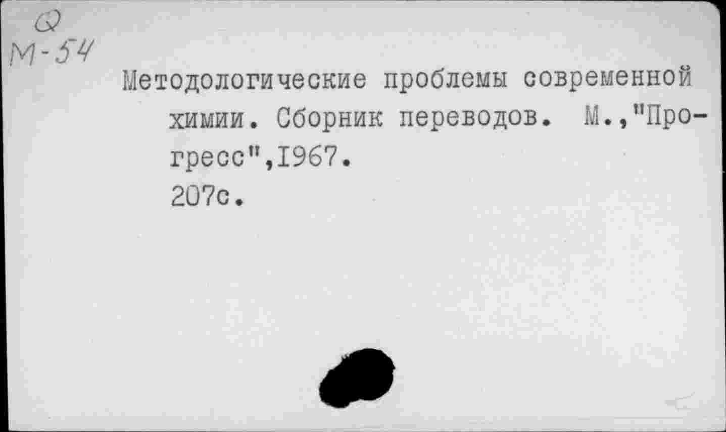 ﻿Методологические проблемы современной химии. Сборник переводов. М.,пПро гресс”,1967. 207с.